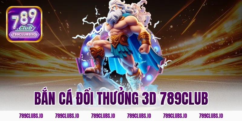 bắn cá đổi thưởng 3d 789club