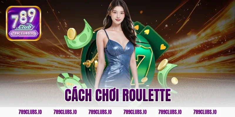 Hướng dẫn cách chơi Roulette hiệu quả 100% trên 789CLUB